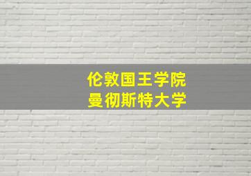 伦敦国王学院 曼彻斯特大学